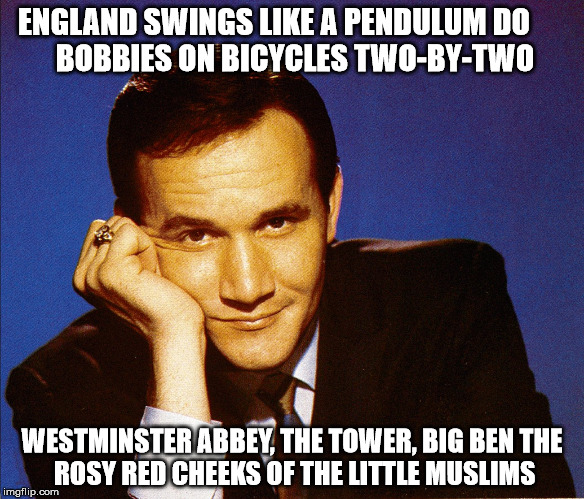 ENGLAND SWINGS LIKE A PENDULUM DO





 BOBBIES ON BICYCLES TWO-BY-TWO; WESTMINSTER ABBEY, THE TOWER, BIG BEN
THE ROSY RED CHEEKS OF THE LITTLE MUSLIMS | image tagged in roger miller | made w/ Imgflip meme maker