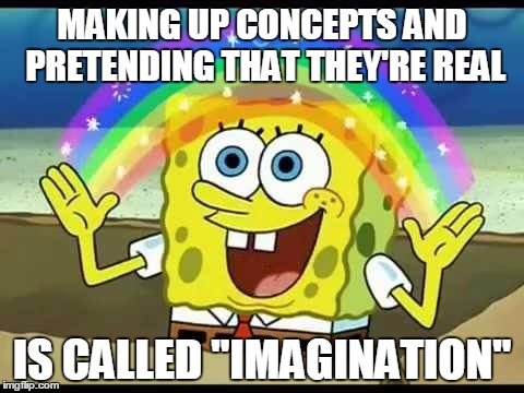 MAKING UP CONCEPTS AND PRETENDING THAT THEY'RE REAL IS CALLED "IMAGINATION" | made w/ Imgflip meme maker