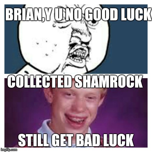 BRIAN,Y U NO GOOD LUCK; COLLECTED SHAMROCK; STILL GET BAD LUCK | image tagged in y u no,bad luck brian | made w/ Imgflip meme maker