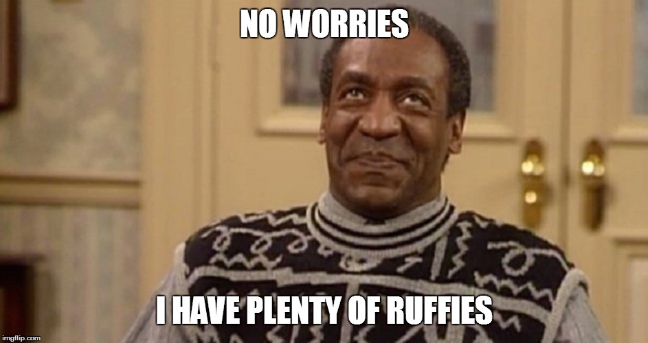 Bill Cosby, No Worries | NO WORRIES I HAVE PLENTY OF RUFFIES | image tagged in bill cosby face,bill cosby,meme,memes | made w/ Imgflip meme maker