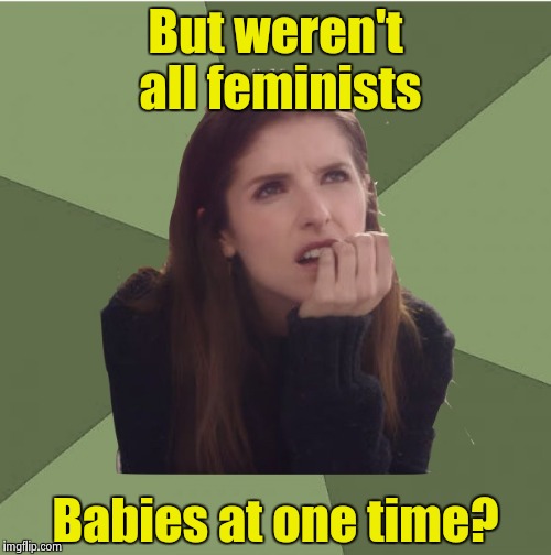 Philosophanna | But weren't all feminists Babies at one time? | image tagged in philosophanna | made w/ Imgflip meme maker
