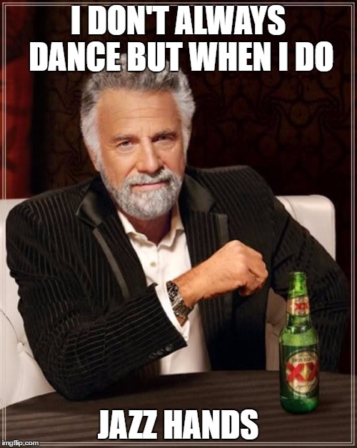 The Most Interesting Man In The World Meme | I DON'T ALWAYS DANCE BUT WHEN I DO JAZZ HANDS | image tagged in memes,the most interesting man in the world | made w/ Imgflip meme maker