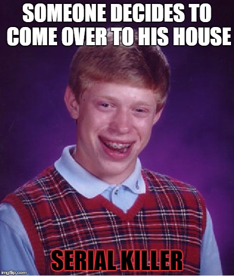 Bad Luck Brian Meme | SOMEONE DECIDES TO COME OVER TO HIS HOUSE; SERIAL KILLER | image tagged in memes,bad luck brian | made w/ Imgflip meme maker