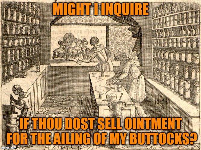 MIGHT I INQUIRE IF THOU DOST SELL OINTMENT FOR THE AILING OF MY BUTTOCKS? | made w/ Imgflip meme maker