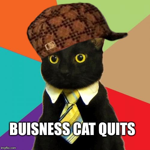 Business Cat Meme | BUISNESS CAT QUITS | image tagged in memes,business cat,scumbag | made w/ Imgflip meme maker