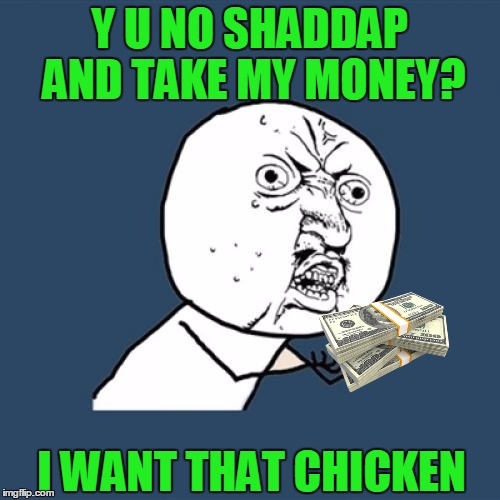Y U No Meme | Y U NO SHADDAP AND TAKE MY MONEY? I WANT THAT CHICKEN | image tagged in memes,y u no | made w/ Imgflip meme maker