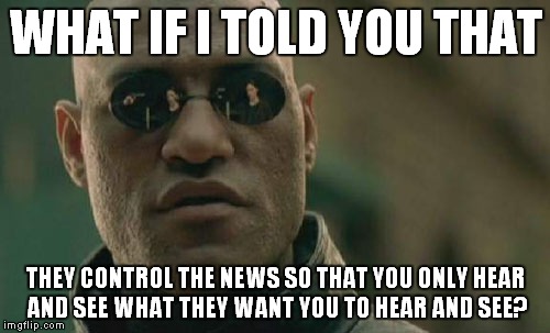 It's all the same stuff... | WHAT IF I TOLD YOU THAT; THEY CONTROL THE NEWS SO THAT YOU ONLY HEAR AND SEE WHAT THEY WANT YOU TO HEAR AND SEE? | image tagged in memes,matrix morpheus,big news,mind control | made w/ Imgflip meme maker