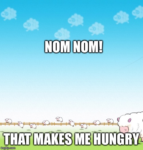 LIGHTHEARTED SHEEP | NOM NOM! THAT MAKES ME HUNGRY | image tagged in lighthearted sheep | made w/ Imgflip meme maker