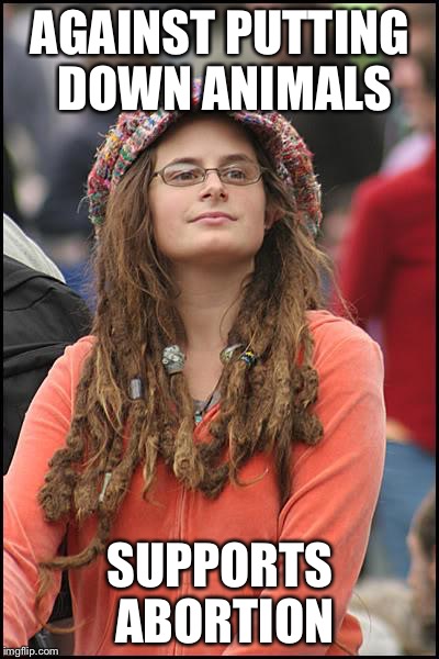 College Liberal | AGAINST PUTTING DOWN ANIMALS; SUPPORTS ABORTION | image tagged in memes,college liberal | made w/ Imgflip meme maker