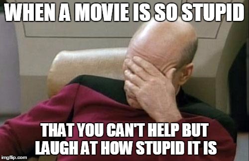 Captain Picard Facepalm | WHEN A MOVIE IS SO STUPID; THAT YOU CAN'T HELP BUT LAUGH AT HOW STUPID IT IS | image tagged in memes,captain picard facepalm | made w/ Imgflip meme maker