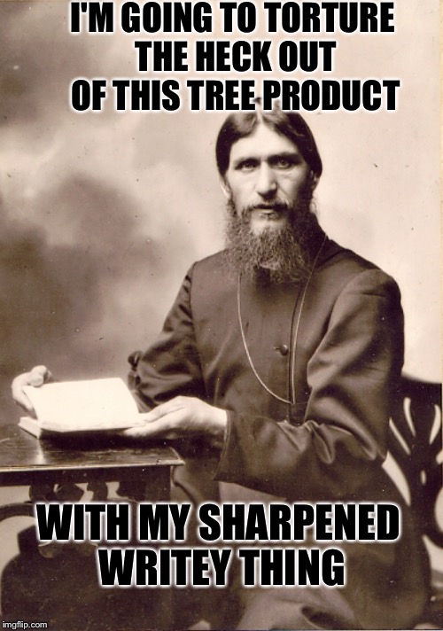 RASPUTIN'S DIARY | I'M GOING TO TORTURE THE HECK OUT OF THIS TREE PRODUCT WITH MY SHARPENED WRITEY THING | image tagged in rasputin's diary | made w/ Imgflip meme maker