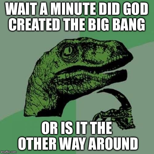 Philosoraptor Meme | WAIT A MINUTE DID GOD CREATED THE BIG BANG; OR IS IT THE OTHER WAY AROUND | image tagged in memes,philosoraptor | made w/ Imgflip meme maker