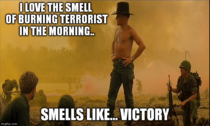 I LOVE THE SMELL OF BURNING TERRORIST IN THE MORNING.. SMELLS LIKE... VICTORY | made w/ Imgflip meme maker