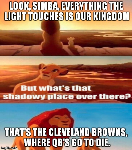 LOOK, SIMBA, EVERYTHING THE LIGHT TOUCHES IS OUR KINGDOM THAT'S THE CLEVELAND BROWNS, WHERE QB'S GO TO DIE. | made w/ Imgflip meme maker