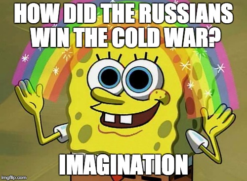 Imagination Spongebob | HOW DID THE RUSSIANS WIN THE COLD WAR? IMAGINATION | image tagged in memes,imagination spongebob | made w/ Imgflip meme maker