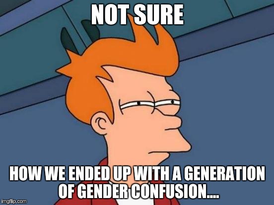 Futurama Fry Meme | NOT SURE; HOW WE ENDED UP WITH A GENERATION OF GENDER CONFUSION.... | image tagged in memes,futurama fry | made w/ Imgflip meme maker