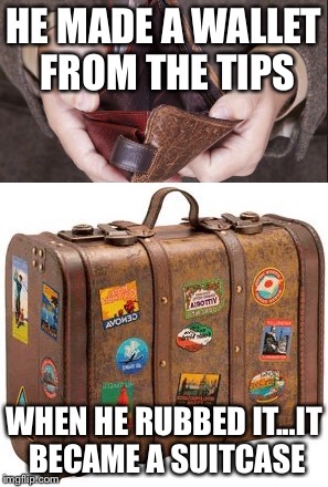 HE MADE A WALLET FROM THE TIPS WHEN HE RUBBED IT...IT BECAME A SUITCASE | made w/ Imgflip meme maker