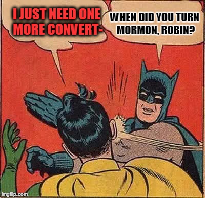 Batman Slapping Robin Meme | I JUST NEED ONE MORE CONVERT- WHEN DID YOU TURN MORMON, ROBIN? | image tagged in memes,batman slapping robin | made w/ Imgflip meme maker