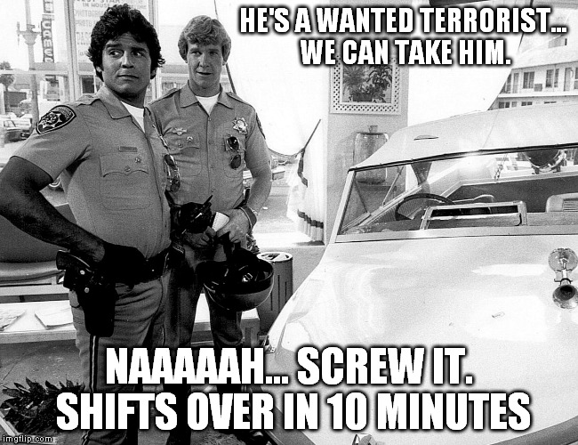 HE'S A WANTED TERRORIST... WE CAN TAKE HIM. NAAAAAH... SCREW IT. SHIFTS OVER IN 10 MINUTES | made w/ Imgflip meme maker