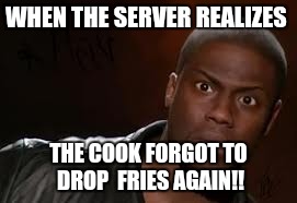 Kevin Hart Meme | WHEN THE SERVER REALIZES; THE COOK FORGOT TO DROP  FRIES AGAIN!! | image tagged in memes,kevin hart the hell | made w/ Imgflip meme maker