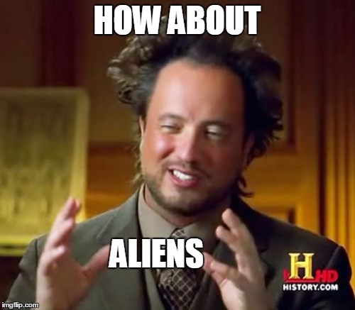 Ancient Aliens Meme | HOW ABOUT ALIENS | image tagged in memes,ancient aliens | made w/ Imgflip meme maker