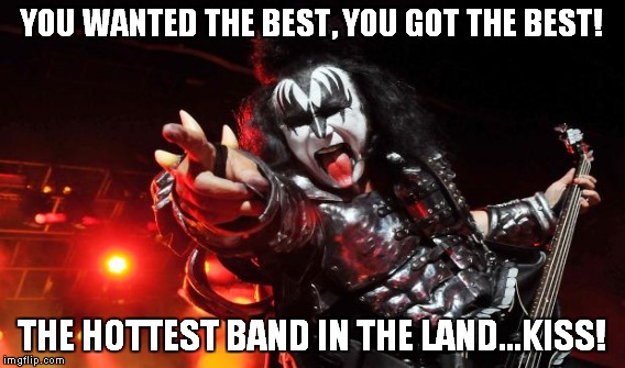 New KISS tour dates announced?! Shut up and take my money! | YOU WANTED THE BEST, YOU GOT THE BEST! THE HOTTEST BAND IN THE LAND...KISS! | image tagged in meme,funny,kiss,tour,gene simmons,paul stanley | made w/ Imgflip meme maker