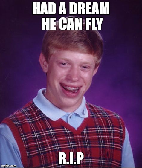 Bad Luck Brian | HAD A DREAM HE CAN FLY; R.I.P | image tagged in memes,bad luck brian | made w/ Imgflip meme maker