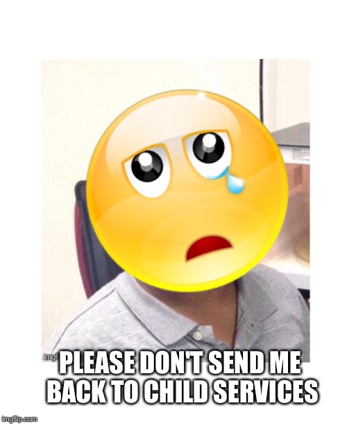 PLEASE DON'T SEND ME BACK TO CHILD SERVICES | made w/ Imgflip meme maker