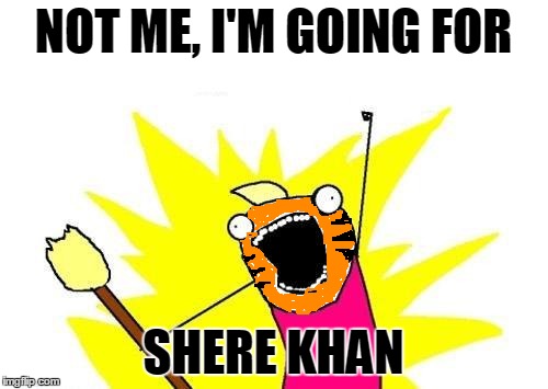 X All The Y Meme | NOT ME, I'M GOING FOR SHERE KHAN | image tagged in memes,x all the y | made w/ Imgflip meme maker