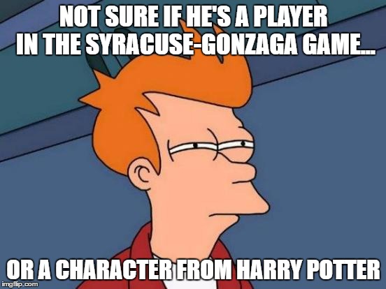 Futurama Fry | NOT SURE IF HE'S A PLAYER IN THE SYRACUSE-GONZAGA GAME... OR A CHARACTER FROM HARRY POTTER | image tagged in memes,futurama fry | made w/ Imgflip meme maker
