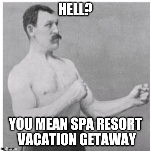 Overly Manly Man Meme | HELL? YOU MEAN SPA RESORT VACATION GETAWAY | image tagged in memes,overly manly man | made w/ Imgflip meme maker
