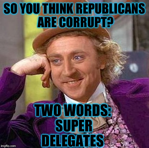 Not that I like the republican party (They screw us over every day), but the democrats are doing the same to their party members | SO YOU THINK REPUBLICANS ARE CORRUPT? TWO WORDS: SUPER DELEGATES | image tagged in memes,creepy condescending wonka | made w/ Imgflip meme maker