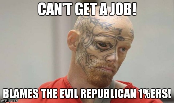 CAN'T GET A JOB! BLAMES THE EVIL REPUBLICAN 1%ERS! | made w/ Imgflip meme maker