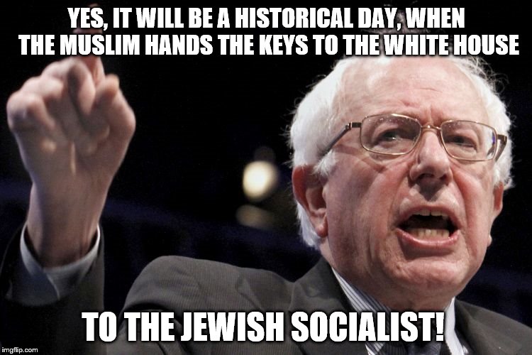 Bernie Sanders | YES, IT WILL BE A HISTORICAL DAY, WHEN THE MUSLIM HANDS THE KEYS TO THE WHITE HOUSE; TO THE JEWISH SOCIALIST! | image tagged in bernie sanders | made w/ Imgflip meme maker