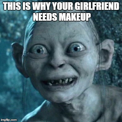 Gollum | THIS IS WHY YOUR GIRLFRIEND NEEDS MAKEUP | image tagged in memes,gollum | made w/ Imgflip meme maker