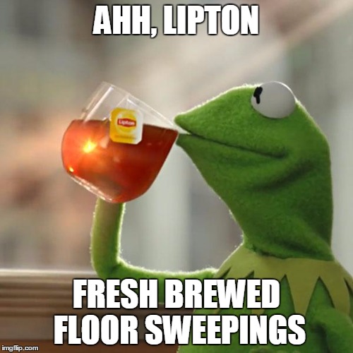 But That's None Of My Business Meme | AHH, LIPTON; FRESH BREWED FLOOR SWEEPINGS | image tagged in memes,but thats none of my business,kermit the frog | made w/ Imgflip meme maker