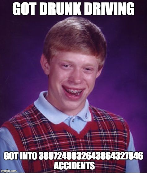 Bad Luck Brian | GOT DRUNK DRIVING; GOT INTO 3897249832643864327846 ACCIDENTS | image tagged in memes,bad luck brian | made w/ Imgflip meme maker