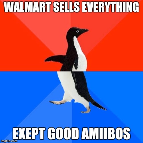Walmart |  WALMART SELLS EVERYTHING; EXEPT GOOD AMIIBOS | image tagged in socially awkward pinguin,memes,funny | made w/ Imgflip meme maker