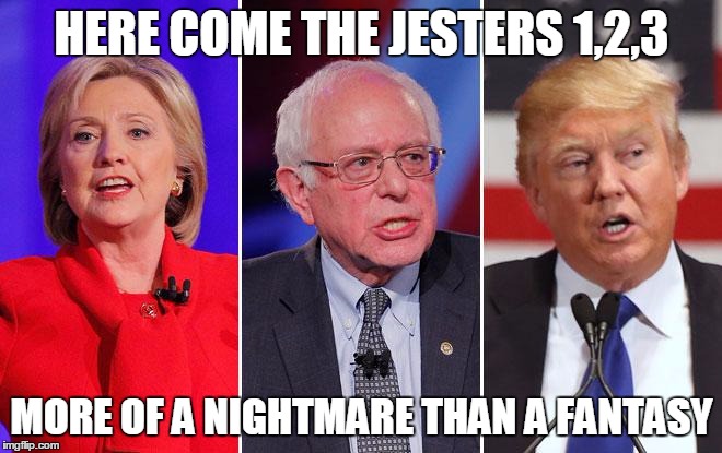 Sing it with me! | HERE COME THE JESTERS 1,2,3; MORE OF A NIGHTMARE THAN A FANTASY | image tagged in trumpclintonsanders,trump,hillary clinton,bernie sanders,election 2016 | made w/ Imgflip meme maker