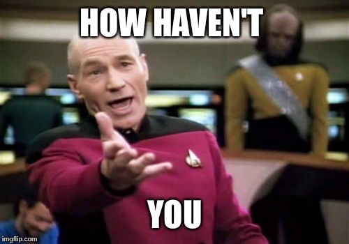 Picard Wtf Meme | HOW HAVEN'T YOU | image tagged in memes,picard wtf | made w/ Imgflip meme maker