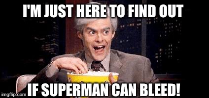 I'm Just Here for the .... | I'M JUST HERE TO FIND OUT; IF SUPERMAN CAN BLEED! | image tagged in i'm just here for the | made w/ Imgflip meme maker