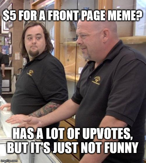 $5 FOR A FRONT PAGE MEME? HAS A LOT OF UPVOTES, BUT IT'S JUST NOT FUNNY | made w/ Imgflip meme maker