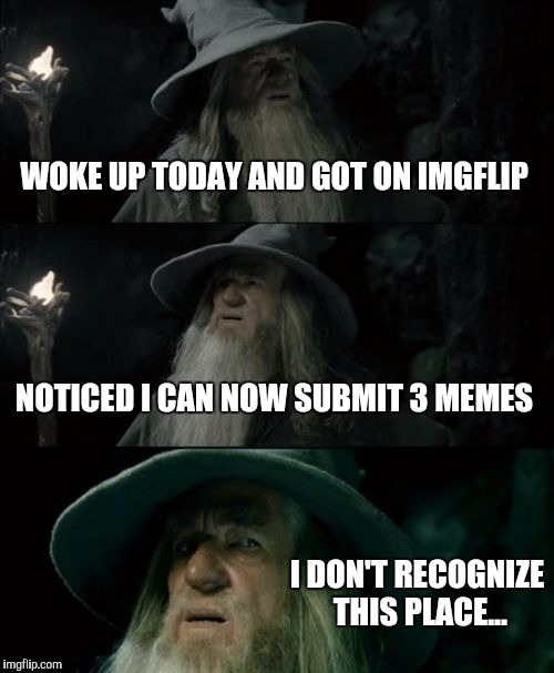Something Changed For Me | WOKE UP TODAY AND GOT ON IMGFLIP; NOTICED I CAN NOW SUBMIT 3 MEMES; I DON'T RECOGNIZE THIS PLACE... | image tagged in memes,confused gandalf,change,different,huh,neat | made w/ Imgflip meme maker