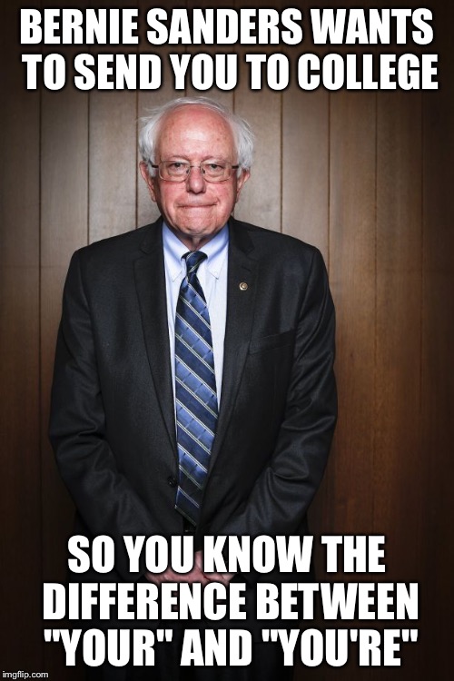 Bernie Sanders standing | BERNIE SANDERS WANTS TO SEND YOU TO COLLEGE; SO YOU KNOW THE DIFFERENCE BETWEEN "YOUR" AND "YOU'RE" | image tagged in bernie sanders standing | made w/ Imgflip meme maker