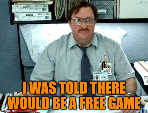  I WAS TOLD THERE WOULD BE A FREE GAME | made w/ Imgflip meme maker