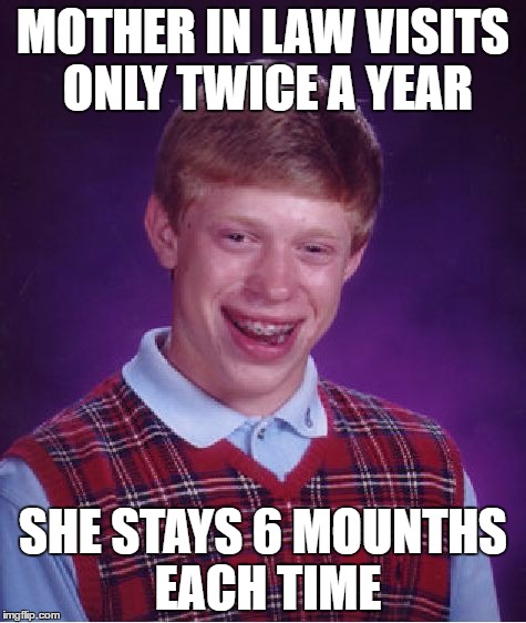 Brian's mother in law | MOTHER IN LAW VISITS ONLY TWICE A YEAR; SHE STAYS 6 MOUNTHS EACH TIME | image tagged in memes,bad luck brian,mother in law | made w/ Imgflip meme maker