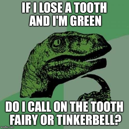 Philosoraptor | IF I LOSE A TOOTH AND I'M GREEN; DO I CALL ON THE TOOTH FAIRY OR TINKERBELL? | image tagged in memes,philosoraptor | made w/ Imgflip meme maker