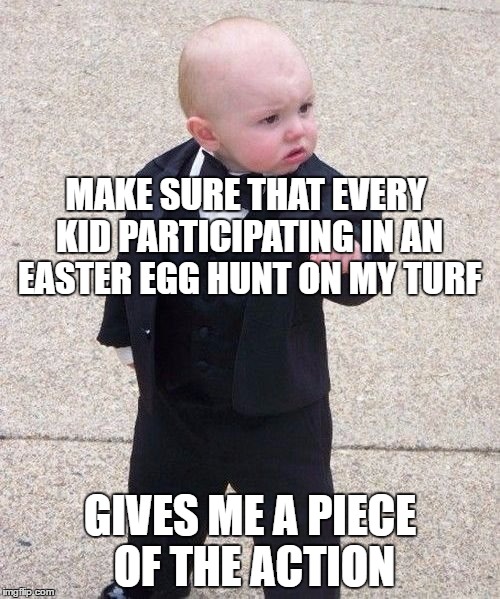 baby godfather easter egg hunt | MAKE SURE THAT EVERY KID PARTICIPATING IN AN EASTER EGG HUNT ON MY TURF; GIVES ME A PIECE OF THE ACTION | image tagged in memes,baby godfather,easter | made w/ Imgflip meme maker