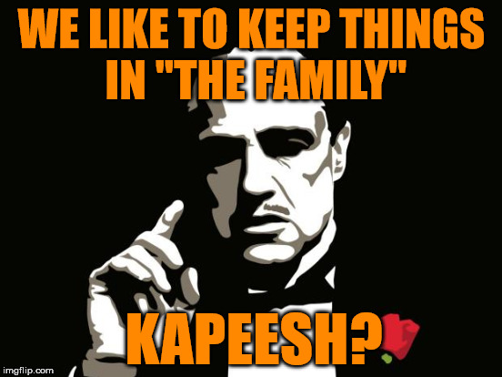 WE LIKE TO KEEP THINGS IN "THE FAMILY"; KAPEESH? | made w/ Imgflip meme maker