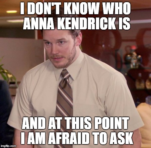 Afraid To Ask Andy Meme | I DON'T KNOW WHO ANNA KENDRICK IS; AND AT THIS POINT I AM AFRAID TO ASK | image tagged in memes,afraid to ask andy | made w/ Imgflip meme maker